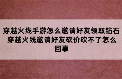 穿越火线手游怎么邀请好友领取钻石 穿越火线邀请好友砍价砍不了怎么回事